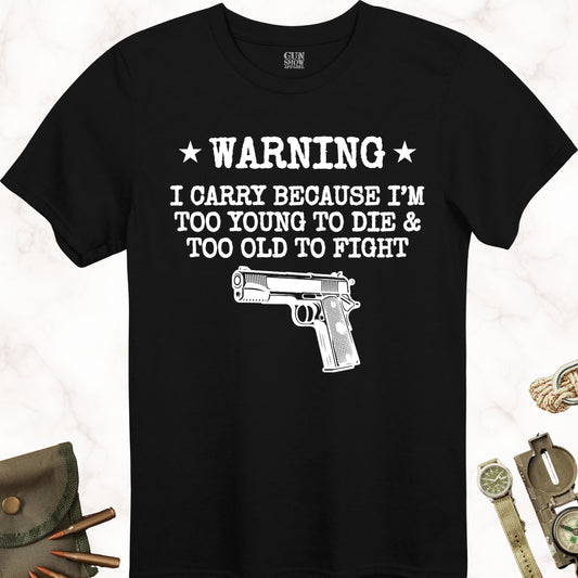 Warning I Carry Because I'm Too Young To Die and Too Old To Fight T-Shirt in color Black